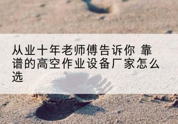 田阳高空作业升降机厂家推荐-从业十年老师傅告诉你 靠谱的高空作业设备厂家怎么选