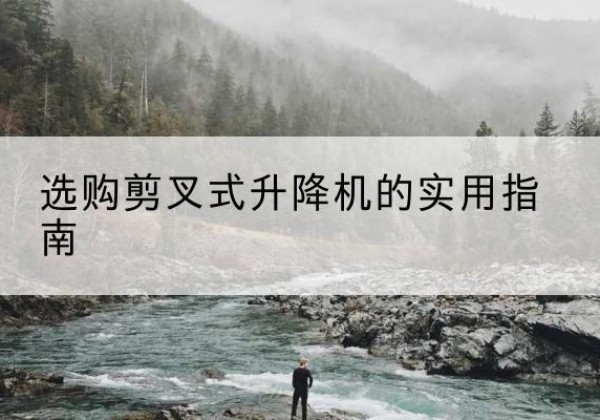 田阳剪叉式升降机怎么选-选购剪叉式升降机的实用指南